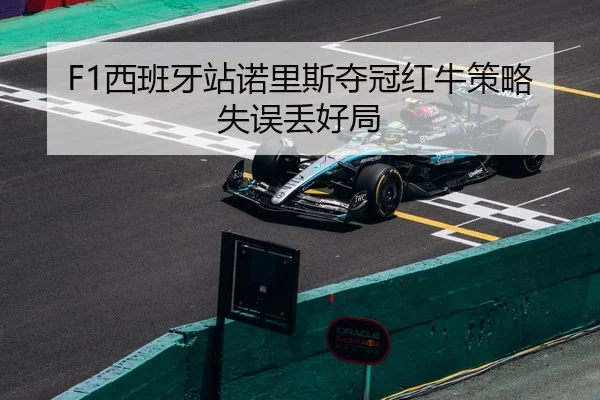 F1西班牙站诺里斯夺冠红牛策略失误丢好局