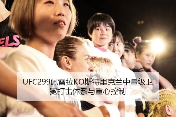 UFC299佩雷拉KO斯特里克兰中量级卫冕打击体系与重心控制